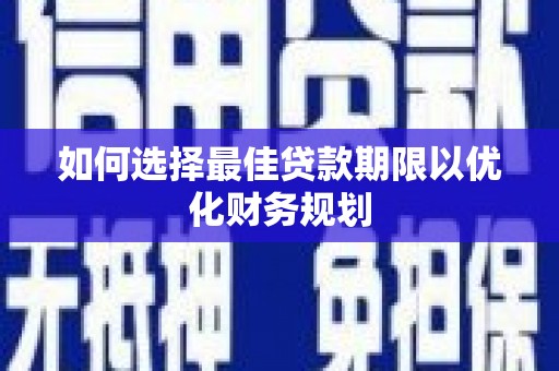 礼县如何选择最佳贷款期限以优化财务规划