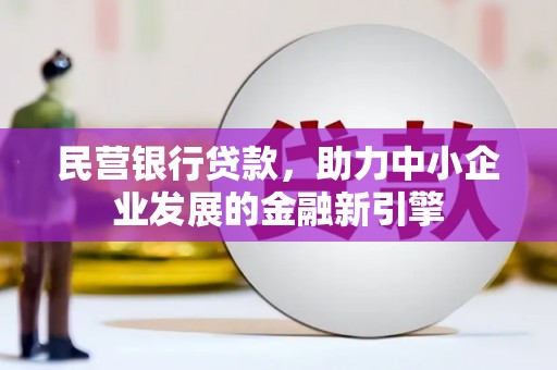 礼县民营银行贷款，助力中小企业发展的金融新引擎