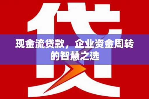 礼县现金流贷款，企业资金周转的智慧之选