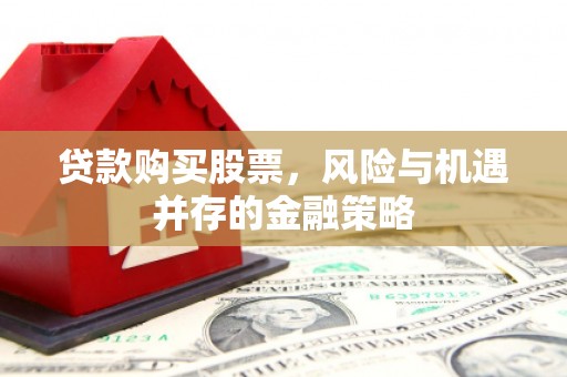 礼县贷款购买股票，风险与机遇并存的金融策略