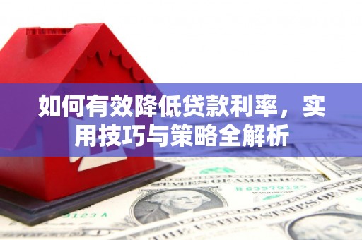 礼县如何有效降低贷款利率，实用技巧与策略全解析