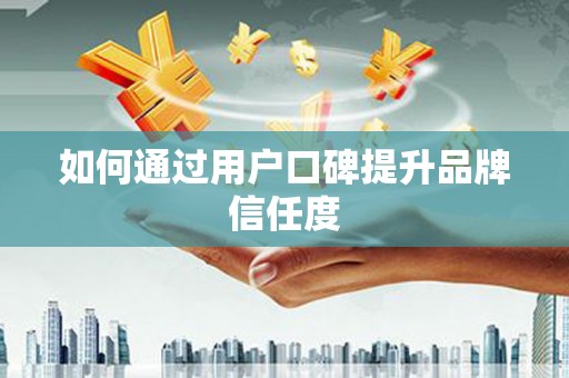 礼县如何通过用户口碑提升品牌信任度