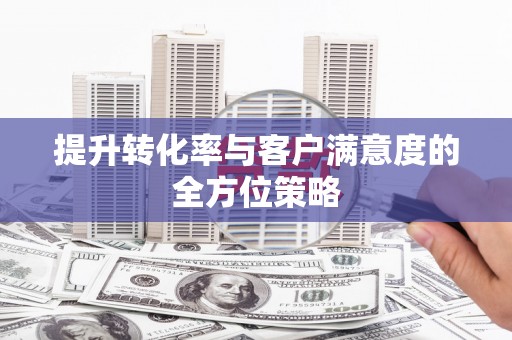 礼县提升转化率与客户满意度的全方位策略