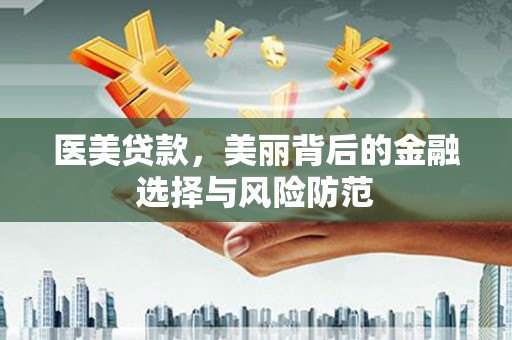 礼县医美贷款，美丽背后的金融选择与风险防范