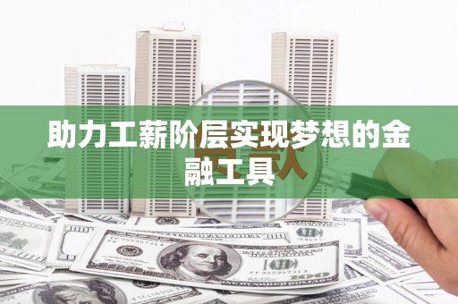 礼县助力工薪阶层实现梦想的金融工具