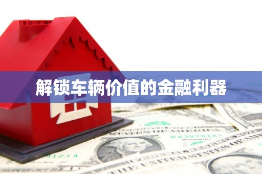 礼县解锁车辆价值的金融利器