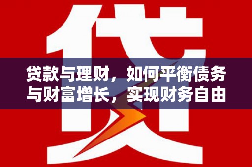 礼县贷款与理财，如何平衡债务与财富增长，实现财务自由