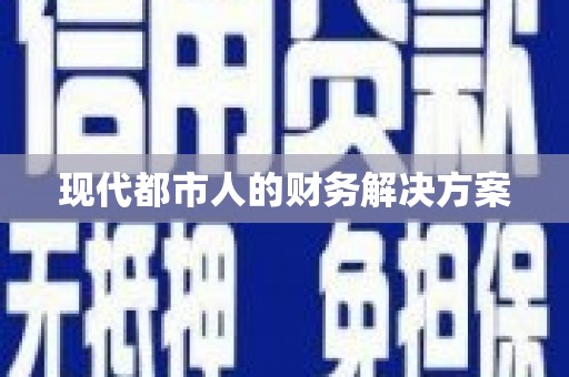 礼县现代都市人的财务解决方案