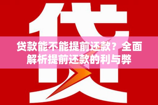 礼县贷款能不能提前还款？全面解析提前还款的利与弊