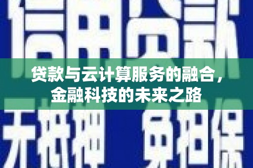礼县贷款与云计算服务的融合，金融科技的未来之路