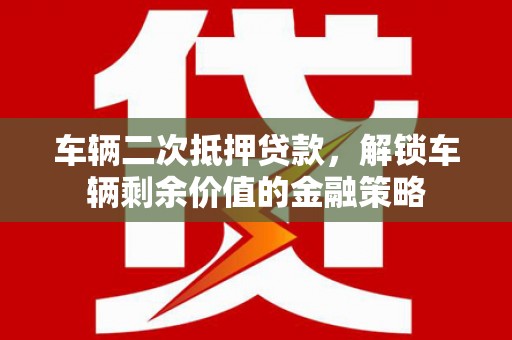 礼县车辆二次抵押贷款，解锁车辆剩余价值的金融策略