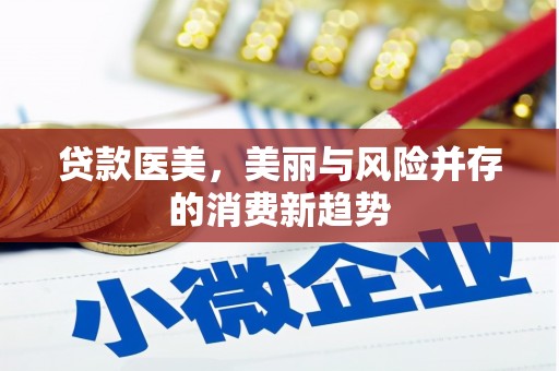 礼县贷款医美，美丽与风险并存的消费新趋势