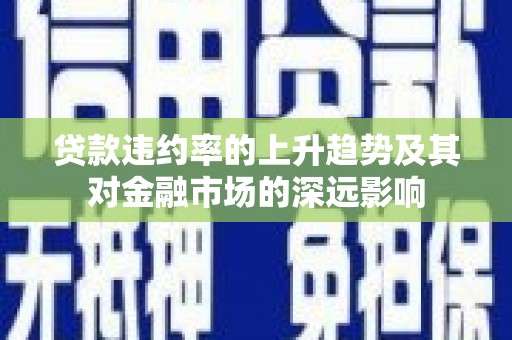 礼县贷款违约率的上升趋势及其对金融市场的深远影响