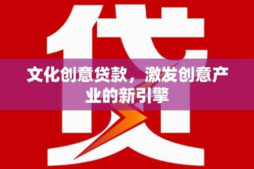 礼县文化创意贷款，激发创意产业的新引擎