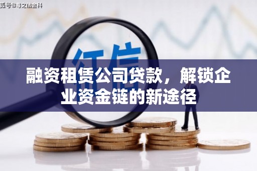 礼县融资租赁公司贷款，解锁企业资金链的新途径