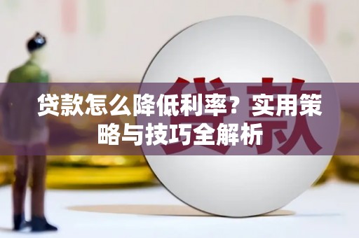 礼县贷款怎么降低利率？实用策略与技巧全解析